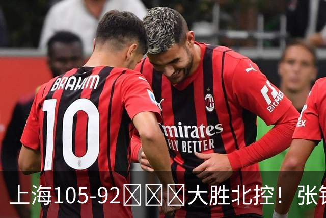 上海105-92​​​大胜北控！张镇麟28分古德温20分14助天赋太强，赛后谁注意卢伟表情