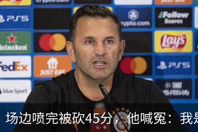 场边喷完被砍45分，他喊冤：我是无辜的