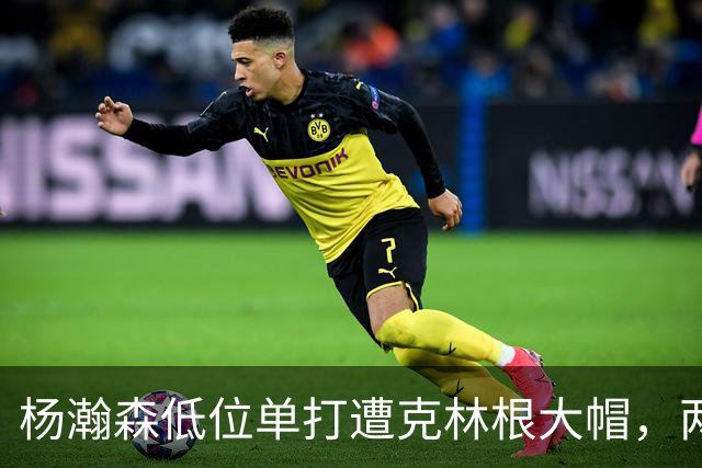 杨瀚森低位单打遭克林根大帽，两人不分上下
