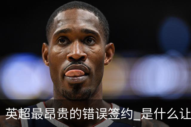 英超最昂贵的错误签约 是什么让卢卡库灾难性收场