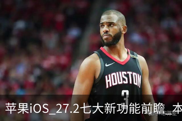 苹果iOS 27.2七大新功能前瞻 本月底发布 支持双摄同录